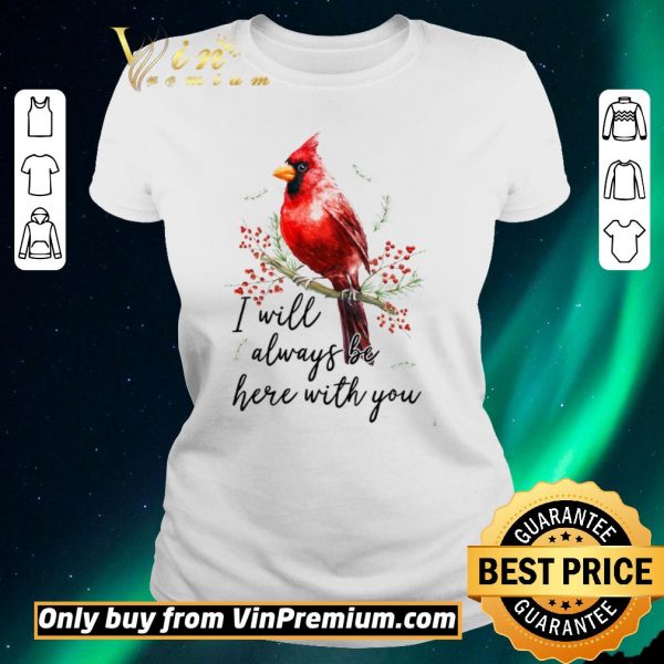 Nice Cardinal Bird I Will Always Be Here With You shirt sweater
