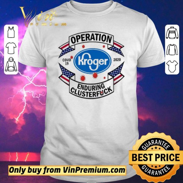 Top Kroger Operation enduring clusterfuck Covid-19 2020 shirt sweater