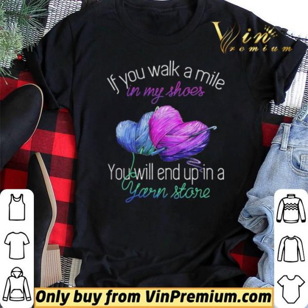 If You Walk A Mile In My Shoes You Will End Up In A Yarn Store shirt sweater