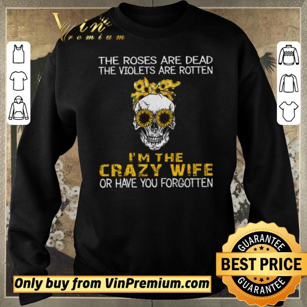 Premium Skull Sunflower The Roses Are Dead The Violets Are Rotten I'm The Crazy Wife shirt sweater