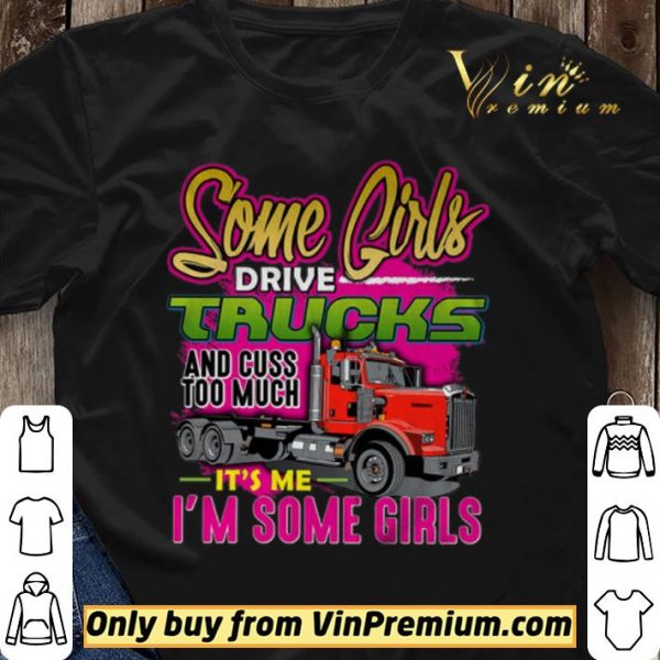 Some Girl Drive Truck And Cuss Too Much It's Me I'm Some Girls shirt sweater