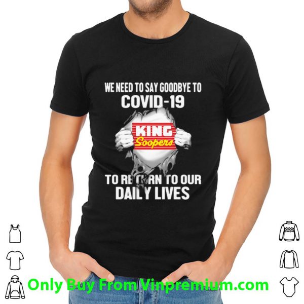 Hot King Soopers We Need To Say Goodbye To Covid-19 shirt