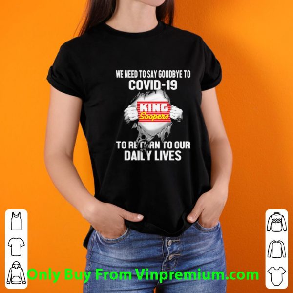Hot King Soopers We Need To Say Goodbye To Covid-19 shirt