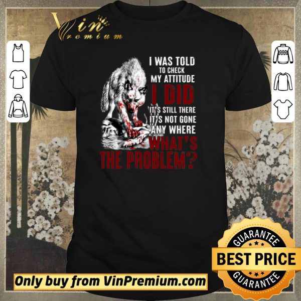 Top Wolves I Was Told To Check My Attitude I Did It's Still There It's Not Gone shirt sweater