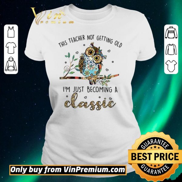 Nice Owl this teacher not getting old I’m just becoming a classic shirt sweater
