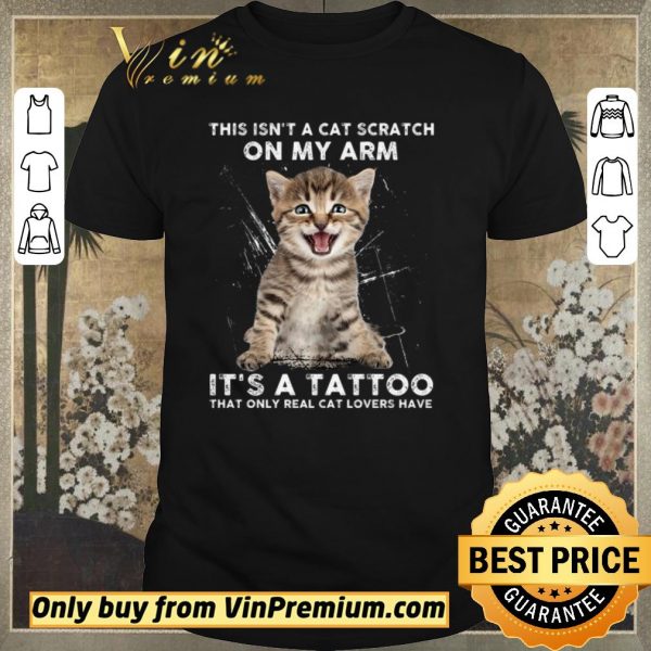 Hot This Isn't A Cat Scratch On My Arm It's A Tattoo That Only Real Cat Lovers Have shirt sweater