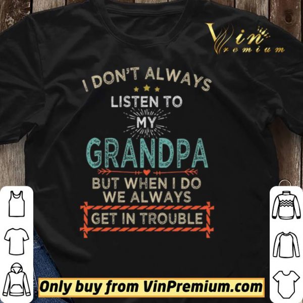I Don't Alwways Listen To My Grandpa But When I Do We Always Get In Trouble shirt sweater