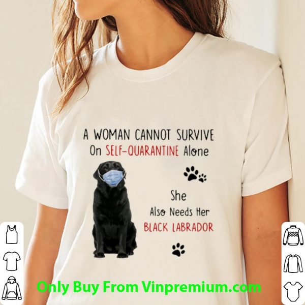 Hot A Woman Cannot Survive On Self Quarantine Alone Black Labrador shirt