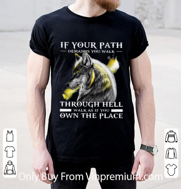 Nice Wolf If Your Path Demands You Walk Through Hell Walk As If You Own The Place shirt