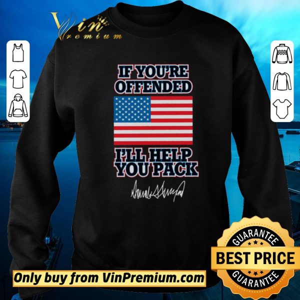 Original If You're Offended I'll Help You Pack American Flag Donald Trump Signature shirt sweater