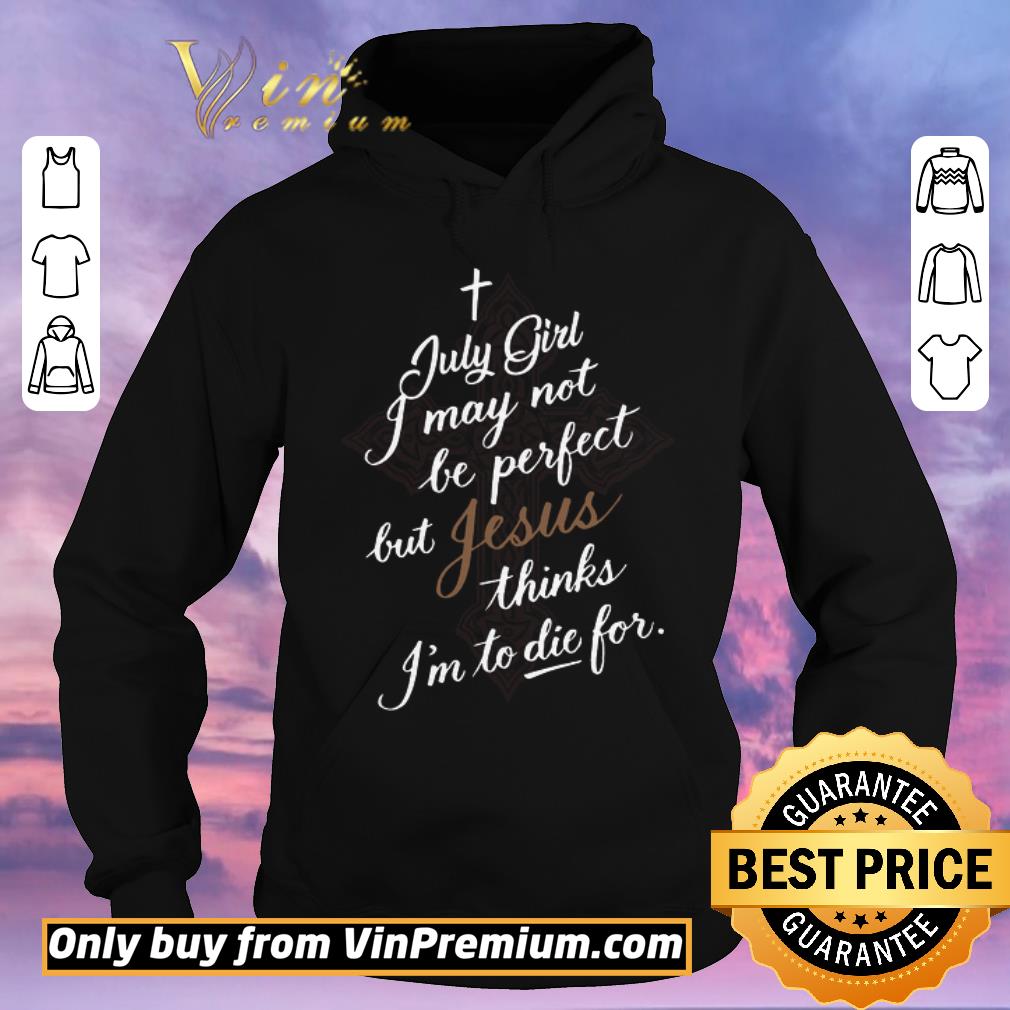 492a0c6c pretty july girl i may not be perfect but jesus thinks i m to die for shirt sweater 4 - Pretty July Girl I May Not Be Perfect But Jesus Thinks I'm To Die For shirt sweater