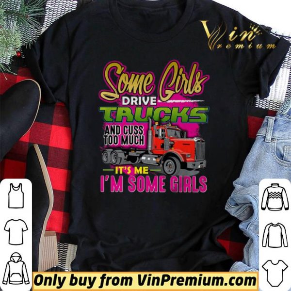 Some Girl Drive Truck And Cuss Too Much It's Me I'm Some Girls shirt sweater