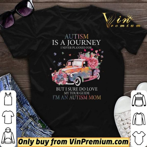 Car Flower Autism Is A Journey I Never Planned For But I Sure Do Love shirt sweater