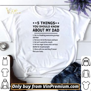 5 Things you should know about my dad he is a freaking awesome grumpy old man shirt sweater