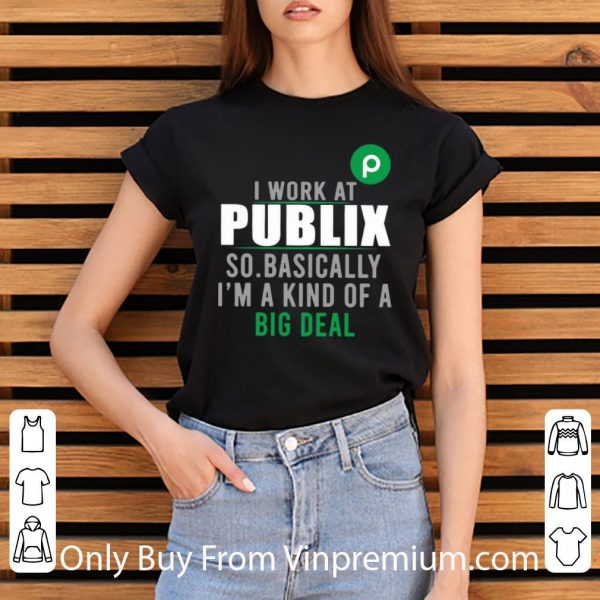 Premium I Work At Publix So Basically I'm A Kind Of A Big Deal shirt