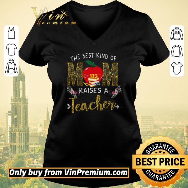 Nice The Best Kind Of Mom Raises A Teacher shirt sweater