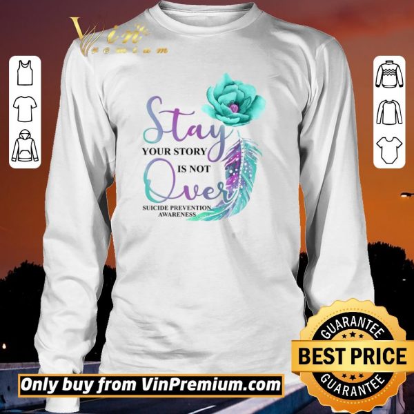 Top Flowers Stay Your Story Is Not Over Suicide Prevention Awareness shirt sweater