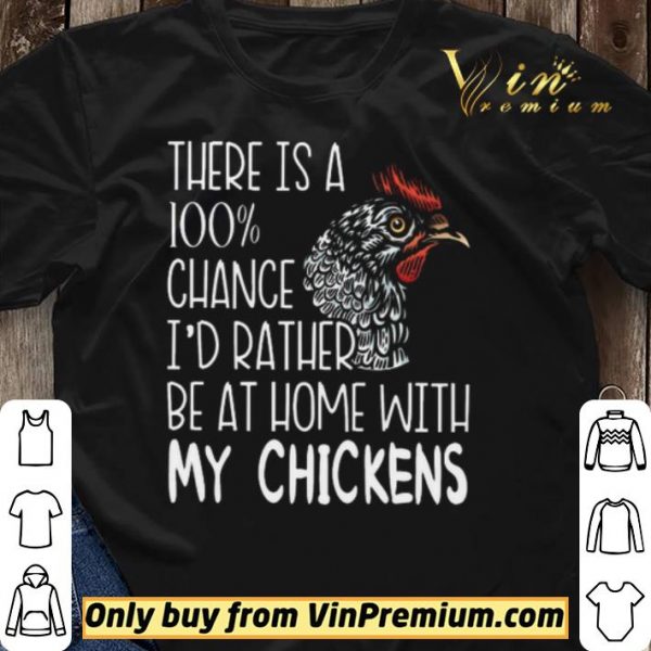 There Is A 100% Chance I'd Rather Be At Home With My Chickens shirt sweater