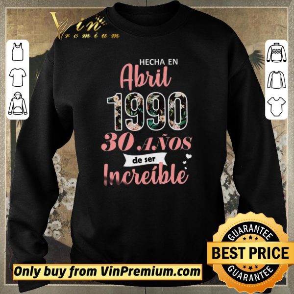 Hot Hecha En Abril 1990 30 Anos De Ser Increible shirt sweater