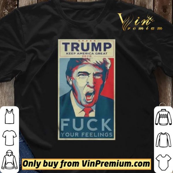 Trump Keep America Great 2020 Fuck Your Feelings Shirt shirt sweater