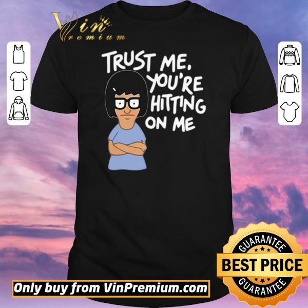Nice Tina Belcher trust me you’re hitting on me shirt sweater