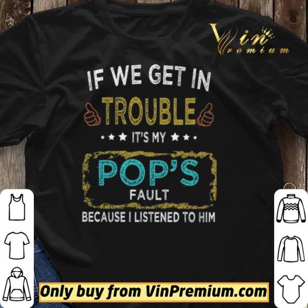 If We Get In Trouble It's My Pop's Fault Because I Listened To Him shirt sweater