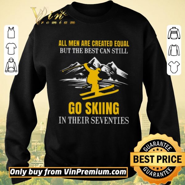 Awesome All Men Are Created Equal But The Best Can Still Go Skiing In Their Seventies shirt sweater