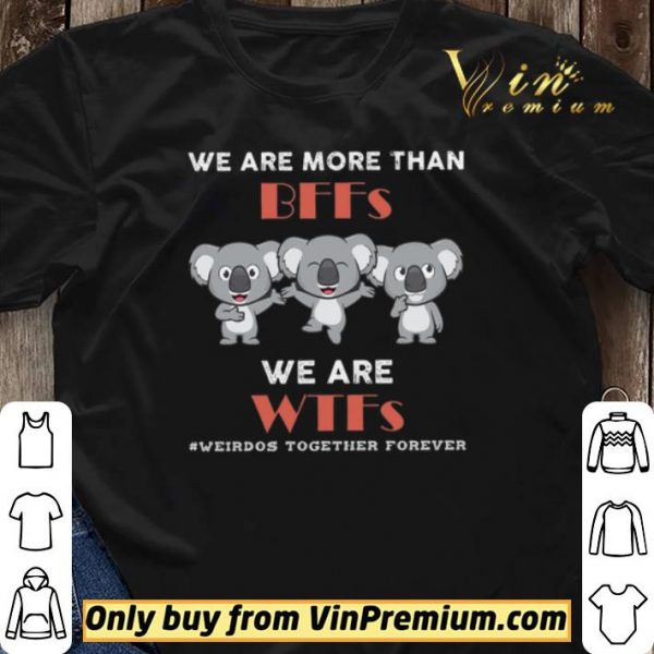 Koala We Are More Than BFFs We Are WTFs Weirdos Together Forever shirt sweater
