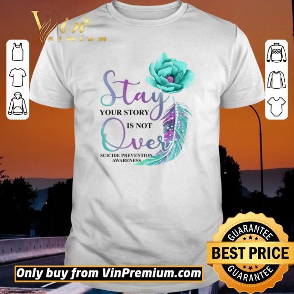 Top Flowers Stay Your Story Is Not Over Suicide Prevention Awareness shirt sweater