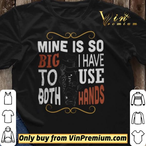 Fish Mine Is So Big I Have To Use Both Hands shirt sweater