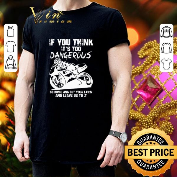 Official Guy Martin If You Think It’s Too Dangerous Go Home And Cut Your Lawn shirt