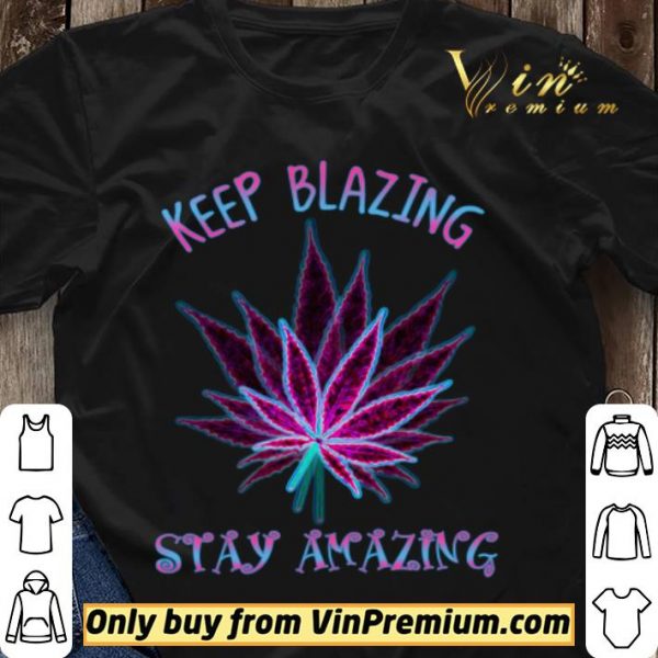 Cannabis Keep Blazing Stay Amazing shirt sweater