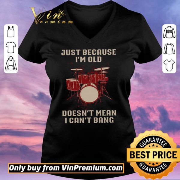 Nice Drums Just Because I'm Old Doesn't Mean I Can't Bang shirt sweater