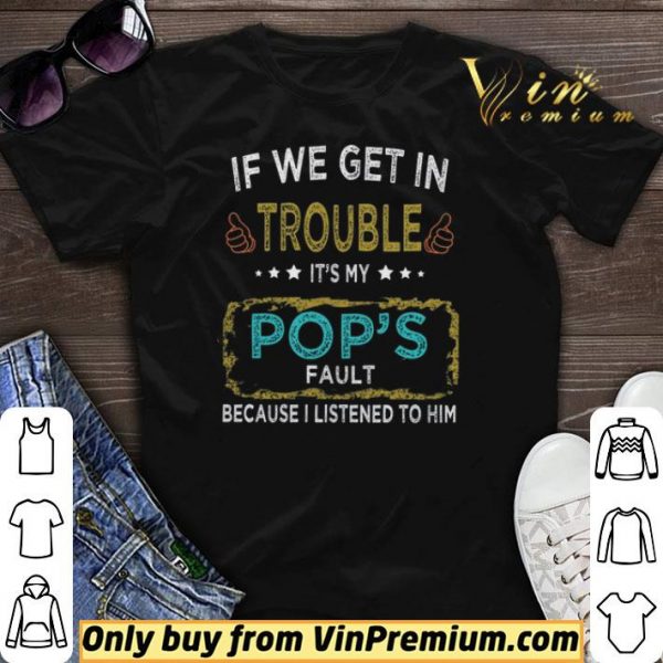 If We Get In Trouble It's My Pop's Fault Because I Listened To Him shirt sweater