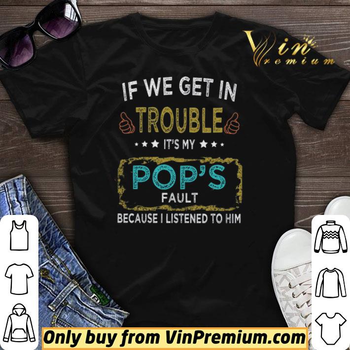 If We Get In Trouble It's My Pop's Fault Because I Listened To Him shirt sweater