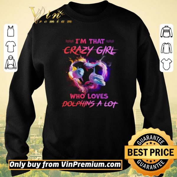 Official I'm That Crazy Girl Who Loves Dolphins A Lot shirt sweater