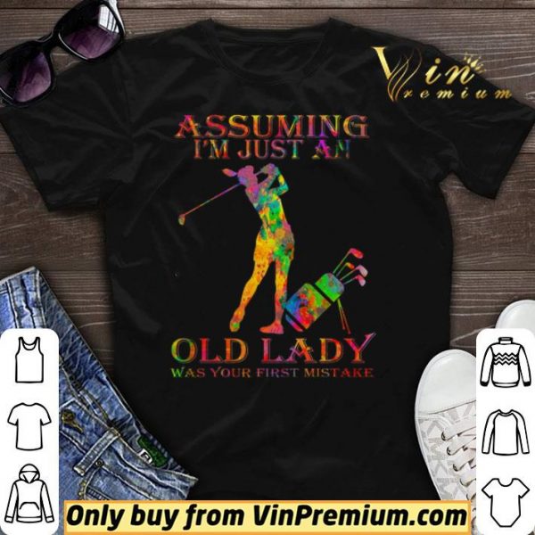 Golf Girl Assuming I'm Just An Old Lady Was Your First Mistake Color shirt sweater