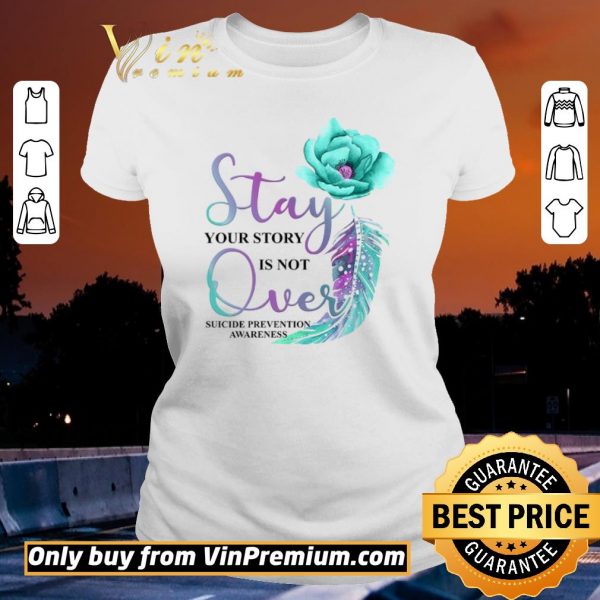 Top Flowers Stay Your Story Is Not Over Suicide Prevention Awareness shirt sweater