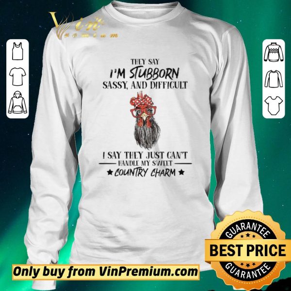 Official Rooster Hey Say I'm Stubborn Sassy And Difficult I Say They Just Can't Hey Say I'm Stubborn Sassy And Difficult I Say They Just Can't shirt sweater