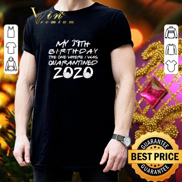 Funny My 39th birthday the one where i was quarantined 2020 Covid-19 shirt