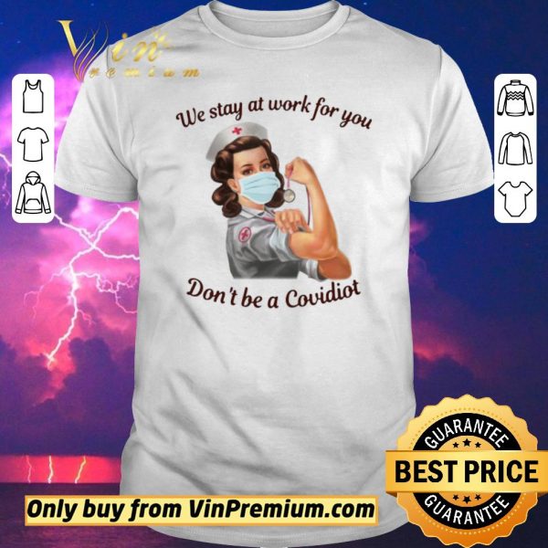 Original We Stay At Work For You Dont Be A Covidiot Nurse shirt sweater