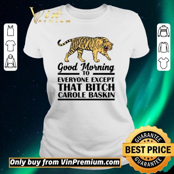 Top Good Morning To Everyone Except That Bitch Carole Baskin shirt sweater