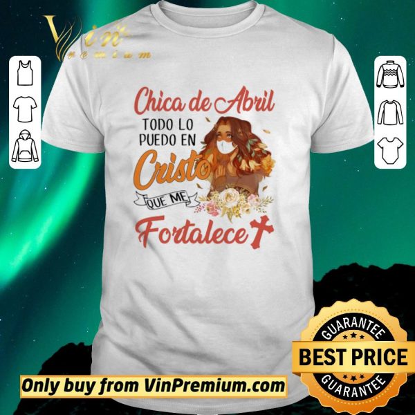 Funny Chica De Abril Todo Lo Puedo En Cristo Que Me Fortalece shirt sweater