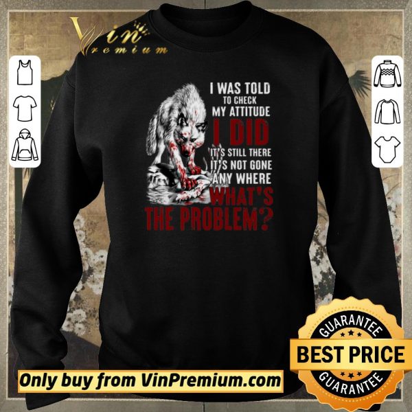 Top Wolves I Was Told To Check My Attitude I Did It's Still There It's Not Gone shirt sweater