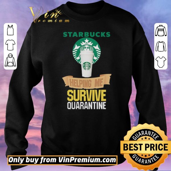 Original Starbucks helping me survive quarantine shirt sweater