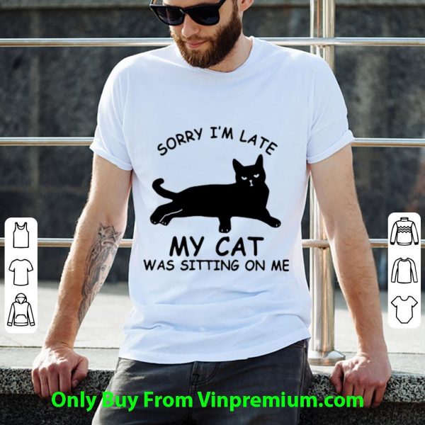 Pretty Sorry I’m Late My Cat Was Sitting On Me Cat Lovers shirt