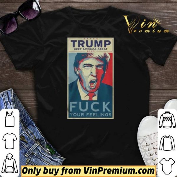 Trump Keep America Great 2020 Fuck Your Feelings Shirt shirt sweater