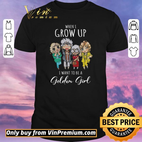 Original When I Grow Up I Want To Be A Golden Girl shirt sweater