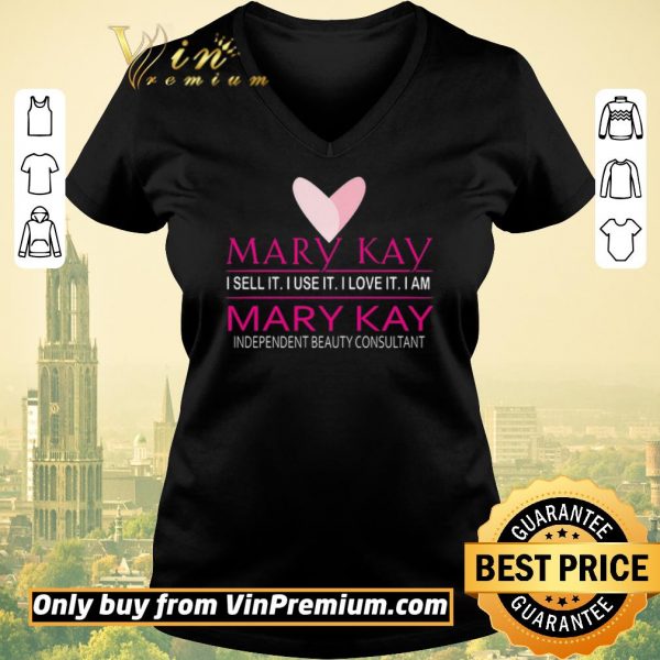 Top Mary Kay I Sell It I Use It I Love It I Am Mary Kay Independent Beauty Consultant shirt sweater