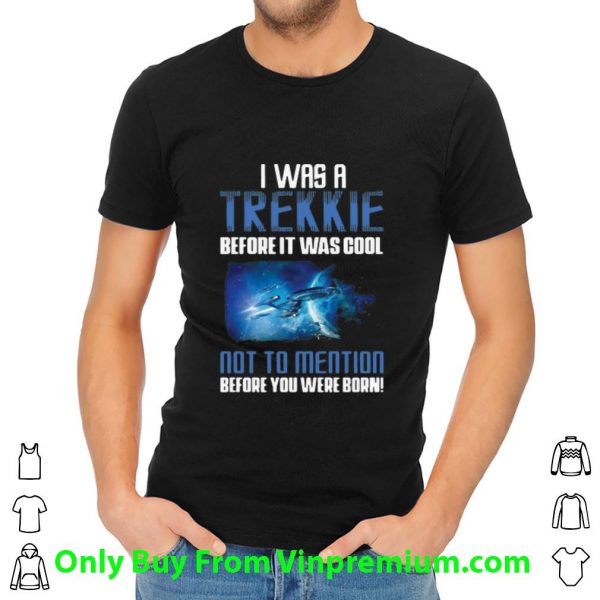 Hot Startrek I Was A Trekkie Before It Was Cool Not To Mention shirt